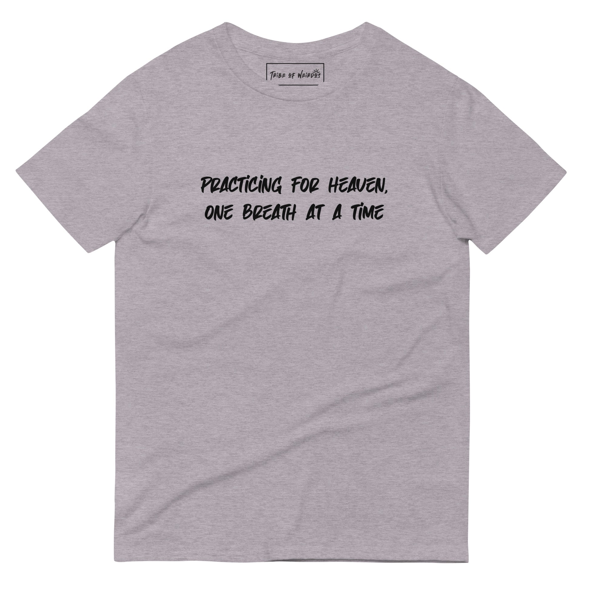 Inspirational 'Practicing For Heaven, One Breath At A Time' message on a soft, unisex t-shirt by Tribe of Weirdos, perfect for those cherishing every moment and seeking spiritual comfort.